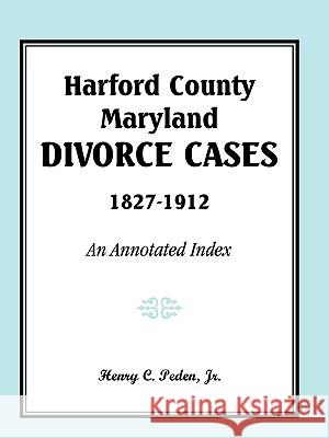 Harford County, Maryland, Divorce Cases, 1827-1912: An Annotated Index Peden Jr, Henry C. 9780788435515 Heritage Books