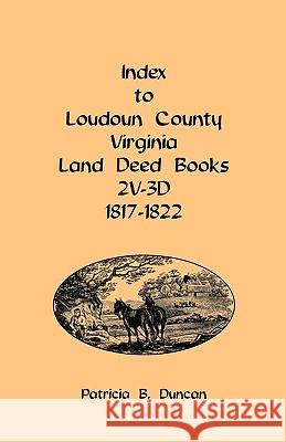 Index to Loudoun County, Virginia Land Deed Books, 2v-3D 1817-1822 Patricia B. Duncan 9780788435553 Heritage Books