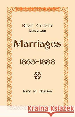 Kent County, Maryland Marriages, 1865-1888 Jerry M. Hynson 9780788435768