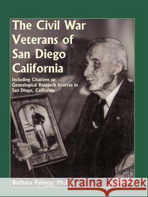 The Civil War Veterans of San Diego: Including Citations to Genealogical Research Sources in San Diego, California Palmer, Barbara 9780788435805 Heritage Books