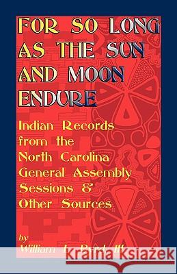 For So Long as the Sun and Moon Endure: Indian Records from the North Carolina General Assembly Sessions & Other Sources Byrd, William L. III 9780788435881