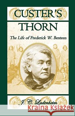 Custer's Thorn: The Life of Frederick W. Benteen Ladenheim, Jules C. 9780788436468 Heritage Books