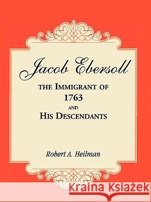 Jacob Ebersoll, the Immigrant of 1763, and his Descendants Robert A Heilman 9780788437403 Heritage Books