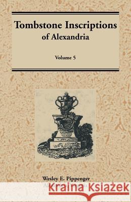 Tombstone Inscriptions of Alexandria, Virginia: Volume 5 Wesley Pippenger 9780788437502