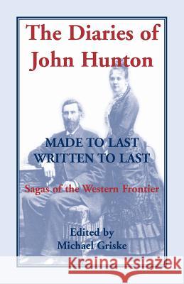 The Diaries of John Hunton, Made to Last, Written to Last, Sagas of the Western Frontier Michael Griske 9780788438042 Heritage Books