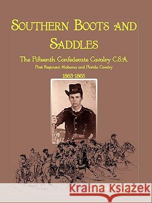 Southern Boots and Saddles: The Fifteenth Confederate Cavalry C.S.A., First Regiment Alabama and Florida Cavalry, 1863-1865 Green, Arthur E. 9780788438134