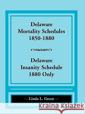 Delaware Mortality Schedules, 1850-1880, Delaware Insanity Schedule, 1880 Only Linda L. Green 9780788438257