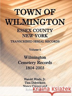 Town of Wilmington, Essex County, New York, Transcribed Serial Records, Volume 6, Wilmington Cemetery Records, 1804-2003 Harold Hinds, Jr, Tina Didreckson, Nina And Robert Cressey 9780788438349