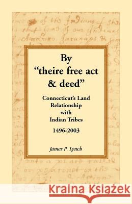 By Theire Free ACT & Deed: Connecticut's Land Relationship with Indian Tribes, 1496-2003 Lynch, James P. 9780788438455