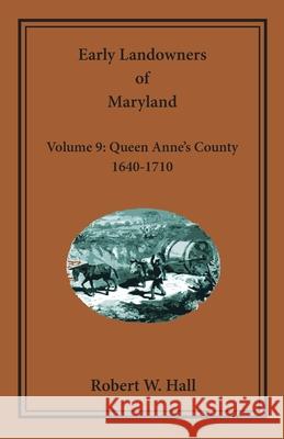Early Landowners of Maryland, Volume 9: Queen Anne's County, 1640-1710 Robert W. Hall 9780788439681