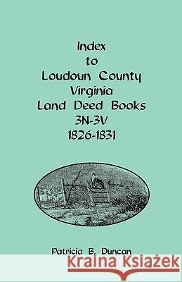 Index to Loudoun County, Virginia Land Deed Books, 3n-3v, 1826-1831 Patricia B Duncan 9780788440038 Heritage Books