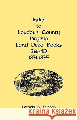 Index to Loudoun County, Virginia Land Deed Books, 3w-4D, 1831-1835 Patricia B Duncan 9780788440045 Heritage Books