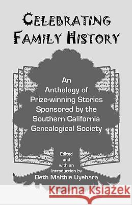Celebrating Family History, an Anthology of Prize-Winning Stories Sponsored by the Southern California Genealogical Society Beth Maltbie Uyehara 9780788440847