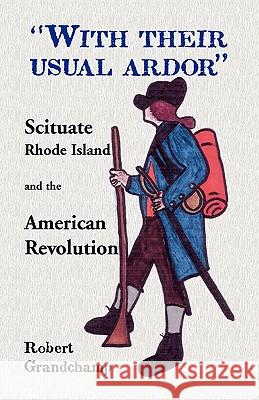With Their Usual Ardor, Scituate, Rhode Island and the American Revolution Robert Grandchamp 9780788440915 Heritage Books