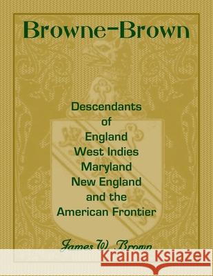 Browne-Brown: Descendants of England, West Indies, Maryland, New England, and the American Frontier James Brown 9780788440960 Heritage Books