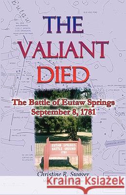The Valiant Died, the Battle of Eutaw Springs, September 8, 1781 Christine R. Swager 9780788441028 Heritage Books