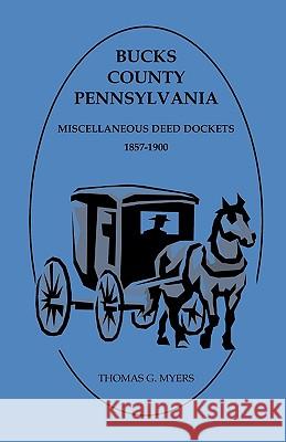 Bucks County, Pennsylvania, Miscellaneous Deed Dockets 1857-1900 Thomas G Myers 9780788441066