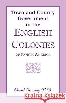 Town and County Government in the English Colonies of North America Edward Channing 9780788442681