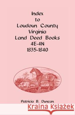 Index to Loudoun County, Virginia Deed Books 4E-4N, 1835-1840 Patricia B Duncan 9780788443084 Heritage Books