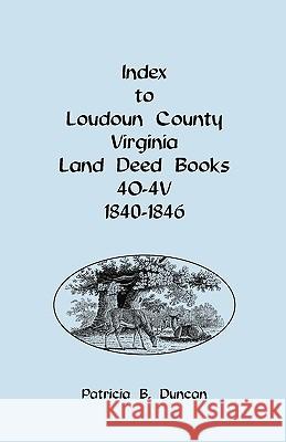 Index to Loudoun County, Virginia Deed Books 4o-4v, 1840-1846 Patricia B Duncan 9780788443091 Heritage Books