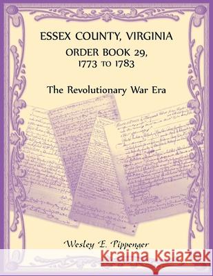 Essex County, Virginia Order Book 29, 1773 to 1783 (The Revolutionary Era) Wesley Pippenger 9780788443145