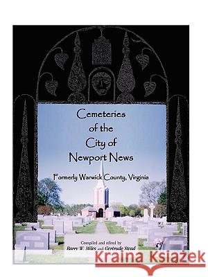 Cemeteries of the City of Newport News, Formerly Warwick County, Virginia Barry W. Miles Gertrude Stead 9780788443961