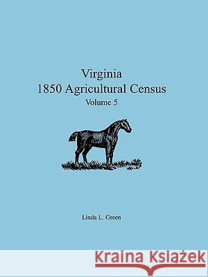 Virginia 1850 Agricultural Census, Volume 5 Linda L Green 9780788444517 Heritage Books