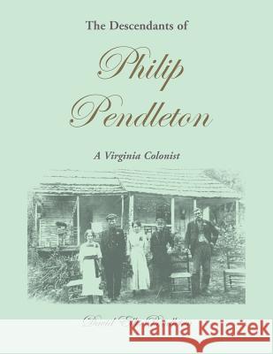 The Descendants of Philip Pendleton, A Virginia Colonist David Ellis Pendleton 9780788444579