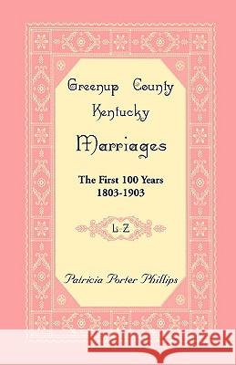 Greenup County, Kentucky Marriages: The First 100 Years, 1803-1903, L-Z Phillips, Patricia Porter 9780788444708