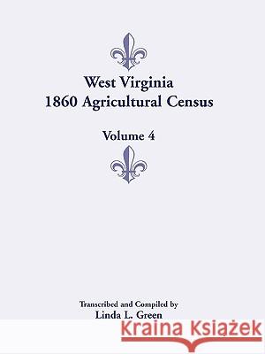 West Virginia 1860 Agricultural Census, Volume 4 Linda L Green 9780788444883