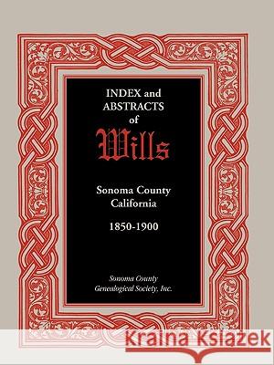 Index and Abstracts of Wills, Sonoma County, California: 1850-1900 Sonoma County Genealogical Society, Coun 9780788444920 Heritage Books