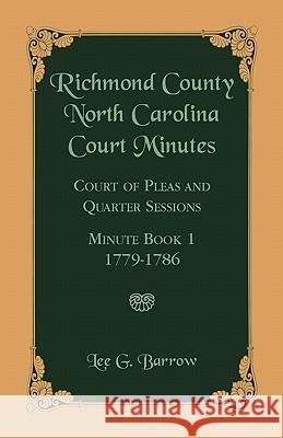 Richmond County, North Carolina Court Minutes: Court of Pleas and Quarter Sessions, Minute Book 1, 1779-1786 Barrow, Lee G. 9780788444944 Heritage Books