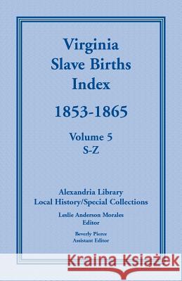 Virginia Slave Births Index, 1853-1865, Volume 5, S-Z United States 9780788444968