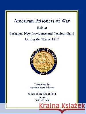 American Prisoners of War Held at Barbados, Newfoundland and New Providence During the War of 1812 Harrison Scott Baker 9780788444982