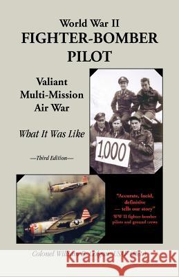 World War II Fighter-Bomber Pilot: Valiant Multi-Mission Air War; What It Was Like Bill Colgan 9780788445316 Heritage Books