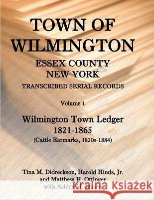 Town of Wilmington, Essex County, New York, Transcribed Serial Records: Volume 1, Town Ledger, 1821-1865 (Cattle Earmarks 1820s-1884) Hinds, Harold E. 9780788445477 Heritage Books