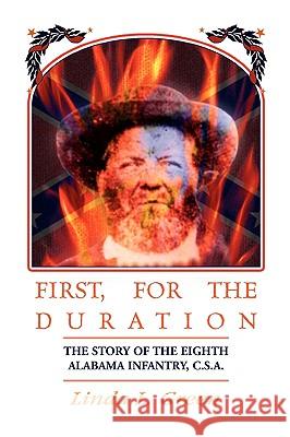 First, For The Duration: The Story of the Eighth (8th) Alabama Infantry, C.S.A. Green, Linda L. 9780788445538 Heritage Books