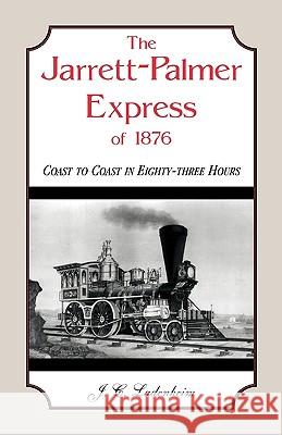 The Jarrett-Palmer Express of 1876, Coast to Coast in Eighty-Three Hours Jules C. Ladenheim J. C. Ladenheim 9780788445590 Heritage Books