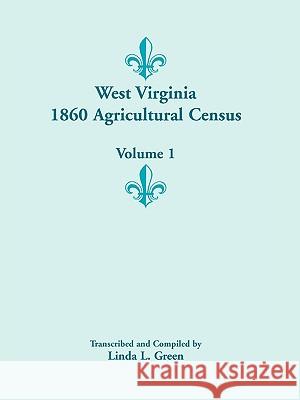 West Virginia 1860 Agricultural Census, Volume 1 Linda L Green 9780788445620