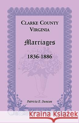 Clarke County, Virginia Marriages, 1836-1886 Patricia B Duncan 9780788445965 Heritage Books