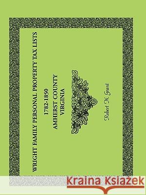 Wright Family Personal Property Tax Lists Amherst County, Virginia, 1782-1850 Robert N Grant 9780788446313 Heritage Books