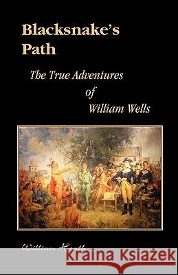 Blacksnake's Path: The True Adventures of William Wells William Heath, PH.D. 9780788446498