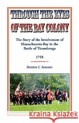 Through the Eyes of the Bay Colony: The Story of the Involvement of Massachusetts-Bay in the Battle of Ticonderoga, 1758 Kemmer, Brenton C. 9780788446757 Heritage Books