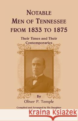 Notable Men of Tennessee for 1833 to 1875: Their Times and Their Contemporaries Oliver P Temple 9780788447037 Heritage Books