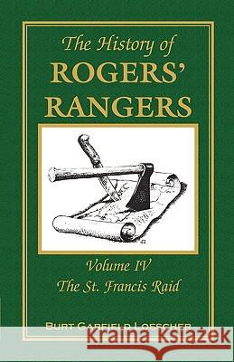 The History of Rogers' Rangers: Volume 4, The St. Francis Raid Loescher, Burt Garfield 9780788447501 Heritage Books