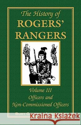 The History of Rogers' Rangers, Volume 3: Officers and Non-Commissioned Officers Burt Garfield Loescher 9780788447518 Heritage Books