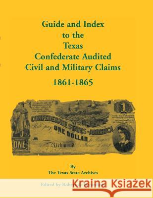Guide and Index to the Texas Confederate Audited Civil and Military Claims, 1861-1865 Texas State Archives                     Robert D 9780788447662 Heritage Books