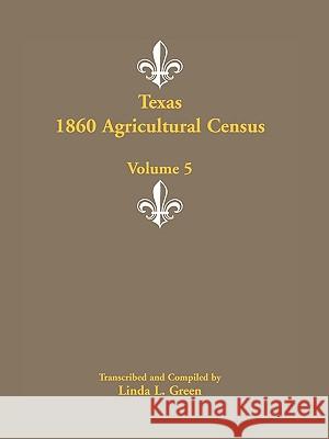 Texas 1860 Agricultural Census, Volume 5 Linda L. Green 9780788447747 Heritage Books