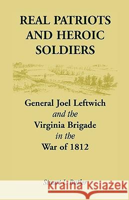 Real Patriots and Heroic Soldiers: Gen. Joel Leftwich and the Virginia Brigade in the War of 1812 Butler, Stuart L. 9780788447754