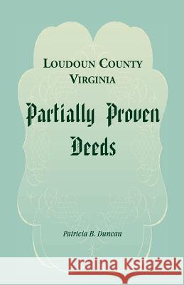 Loudoun County, Virginia Partially Proven Deeds Patricia B. Duncan 9780788449130 Heritage Books